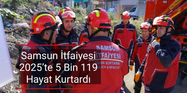 Samsun İtfaiyesi 2025’te 5 Bin 119 Hayat Kurtardı